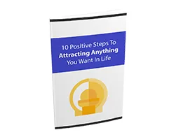 10 Positive Steps to Attracting Anything You Want in Life – Free eBook