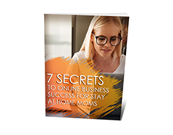 7 Secrets to Online Business Success for Stay at Home Moms – Free eBook